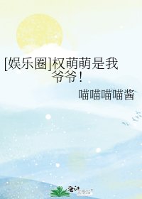 （娱乐圈同人）[娱乐圈]权萌萌是我爷爷！